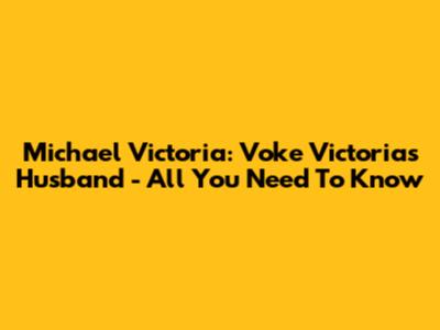 Michael Victoria: Voke Victoria's Husband - All You Need To Know