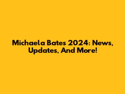 Michaela Bates' 2024: News, Updates, And More!