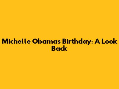 Michelle Obama's Birthday: A Look Back