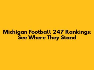 Michigan Football 247 Rankings: See Where They Stand