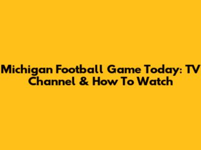 Michigan Football Game Today: TV Channel & How To Watch