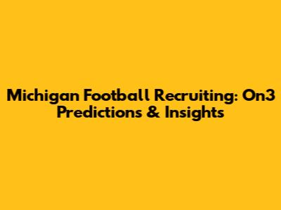 Michigan Football Recruiting: On3 Predictions & Insights