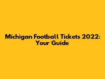 Michigan Football Tickets 2022: Your Guide