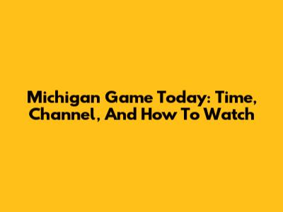 Michigan Game Today: Time, Channel, And How To Watch