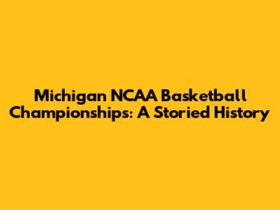 Michigan NCAA Basketball Championships: A Storied History