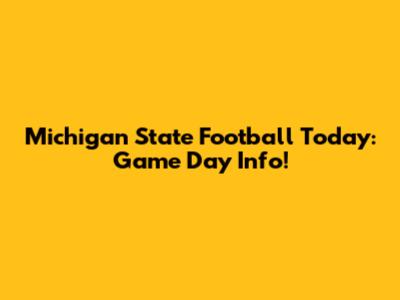 Michigan State Football Today: Game Day Info!