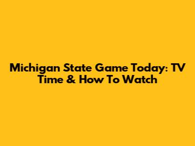 Michigan State Game Today: TV Time & How To Watch