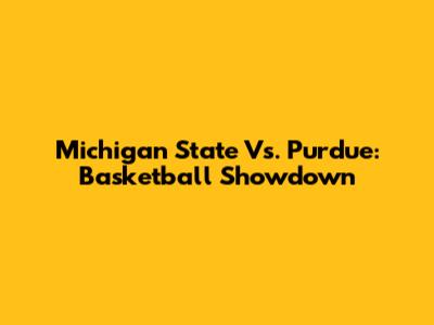 Michigan State Vs. Purdue: Basketball Showdown