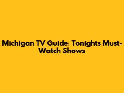 Michigan TV Guide: Tonight's Must-Watch Shows
