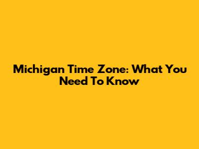 Michigan Time Zone: What You Need To Know