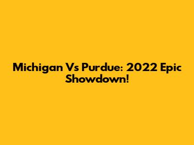 Michigan Vs Purdue: 2022 Epic Showdown!