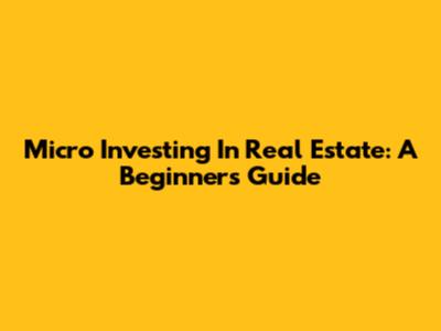 Micro Investing In Real Estate: A Beginner's Guide