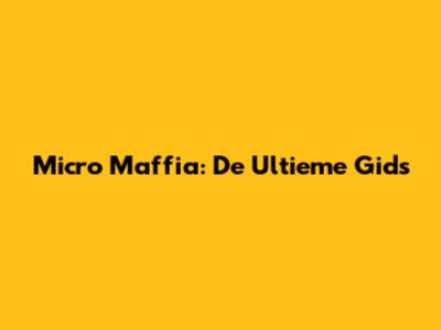 Micro Maffia: De Ultieme Gids