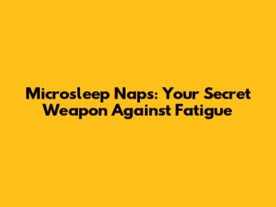 Microsleep Naps: Your Secret Weapon Against Fatigue