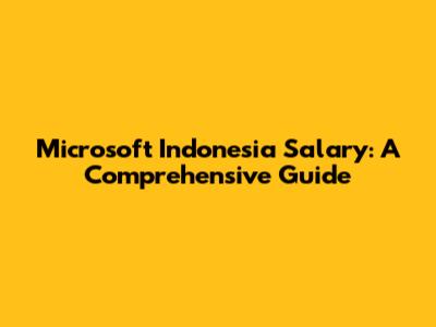 Microsoft Indonesia Salary: A Comprehensive Guide