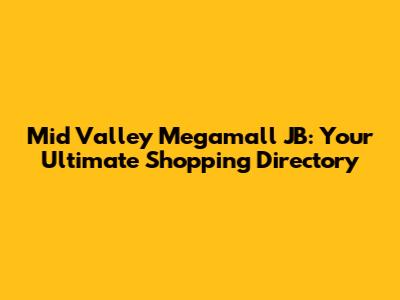 Mid Valley Megamall JB: Your Ultimate Shopping Directory