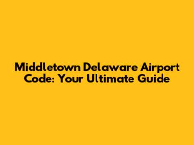 Middletown Delaware Airport Code: Your Ultimate Guide