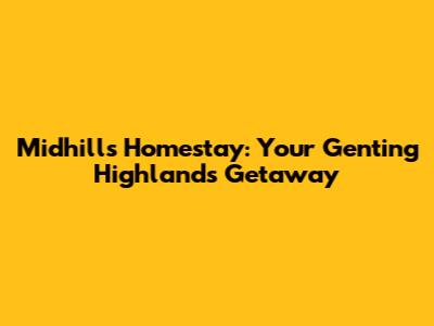 Midhills Homestay: Your Genting Highlands Getaway