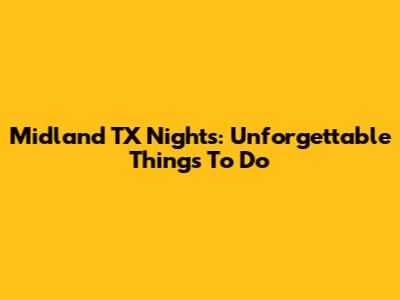 Midland TX Nights: Unforgettable Things To Do