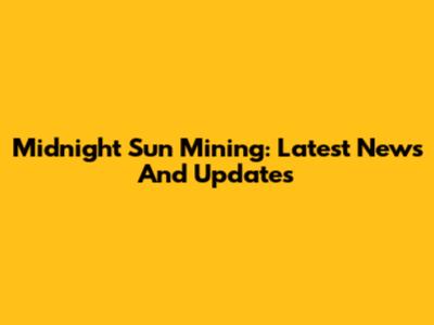 Midnight Sun Mining: Latest News And Updates