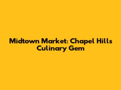 Midtown Market: Chapel Hill's Culinary Gem