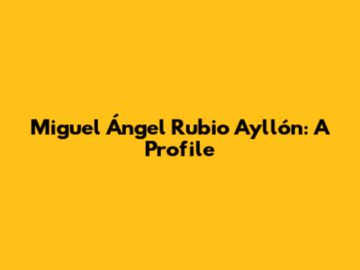 Miguel Ángel Rubio Ayllón: A Profile