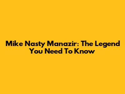 Mike 'Nasty' Manazir: The Legend You Need To Know