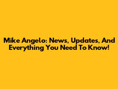 Mike Angelo: News, Updates, And Everything You Need To Know!
