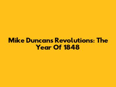 Mike Duncan's Revolutions: The Year Of 1848
