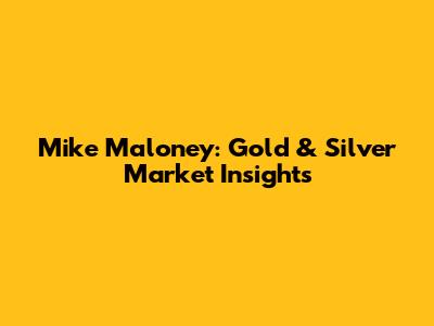 Mike Maloney: Gold & Silver Market Insights