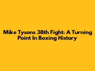 Mike Tyson's 38th Fight: A Turning Point In Boxing History