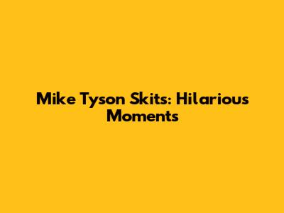 Mike Tyson Skits: Hilarious Moments