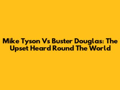 Mike Tyson Vs Buster Douglas: The Upset Heard Round The World