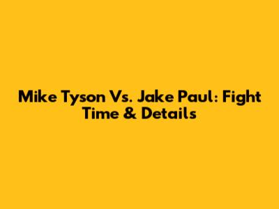 Mike Tyson Vs. Jake Paul: Fight Time & Details