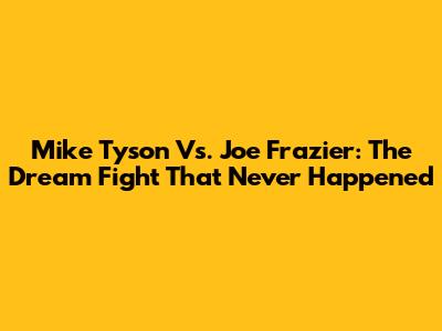 Mike Tyson Vs. Joe Frazier: The Dream Fight That Never Happened