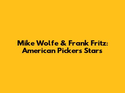 Mike Wolfe & Frank Fritz: American Pickers Stars