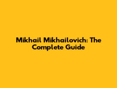 Mikhail Mikhailovich: The Complete Guide