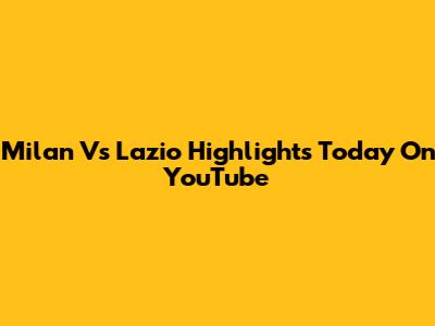 Milan Vs Lazio Highlights Today On YouTube
