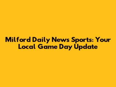 Milford Daily News Sports: Your Local Game Day Update