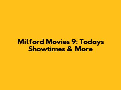 Milford Movies 9: Today's Showtimes & More