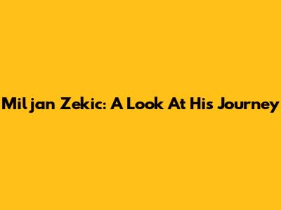 Miljan Zekic: A Look At His Journey