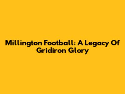 Millington Football: A Legacy Of Gridiron Glory