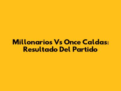Millonarios Vs Once Caldas: Resultado Del Partido