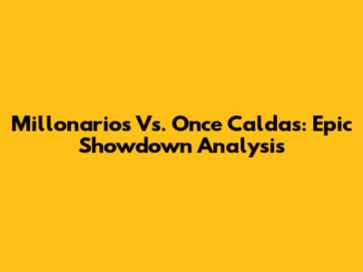 Millonarios Vs. Once Caldas: Epic Showdown Analysis