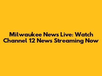 Milwaukee News Live: Watch Channel 12 News Streaming Now