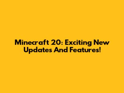 Minecraft 20: Exciting New Updates And Features!