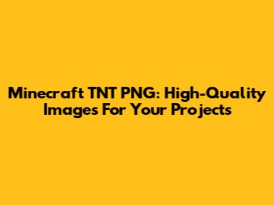 Minecraft TNT PNG: High-Quality Images For Your Projects