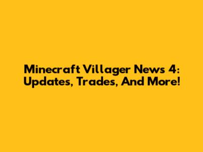 Minecraft Villager News 4: Updates, Trades, And More!