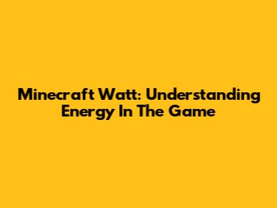 Minecraft Watt: Understanding Energy In The Game