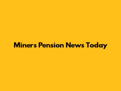 Miners' Pension News Today